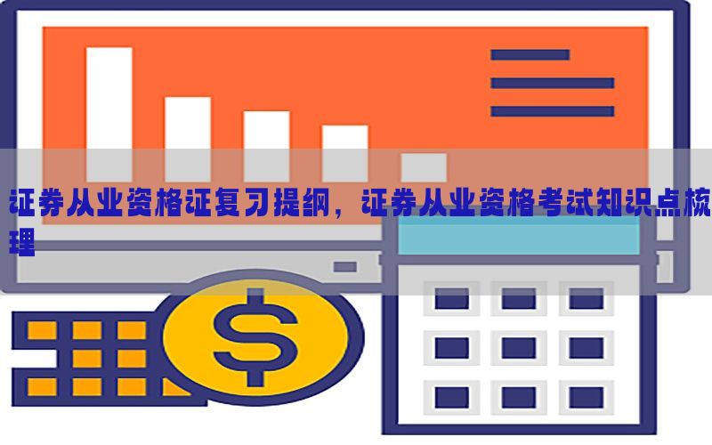 证券从业资格证复习提纲，证券从业资格考试知识点梳理