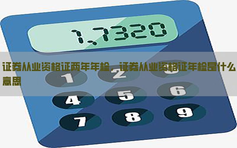 证券从业资格证两年年检，证券从业资格证年检是什么意思