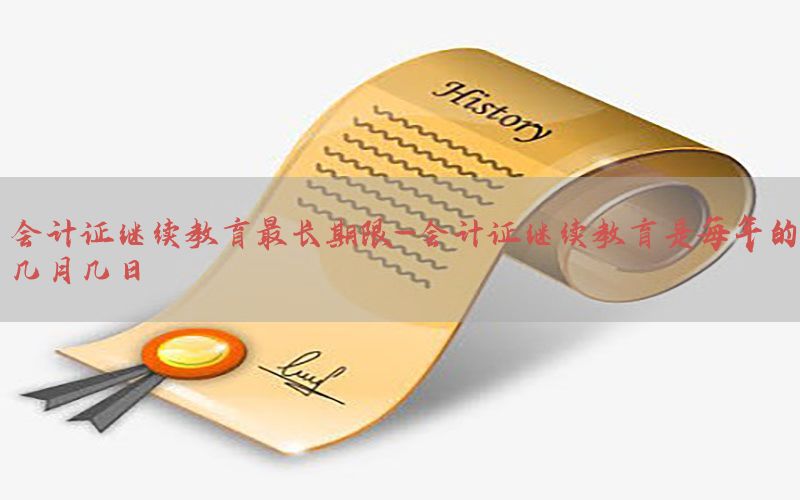 会计证继续教育最长期限-会计证继续教育是每年的几月几日
