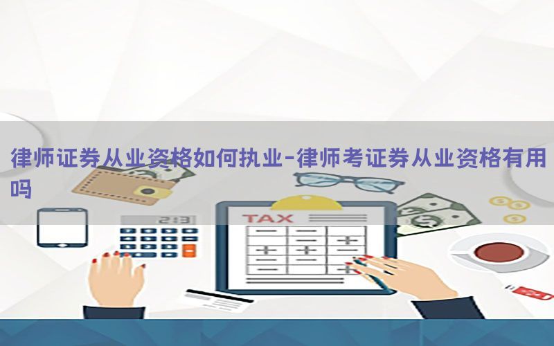 律师证券从业资格如何执业-律师考证券从业资格有用吗