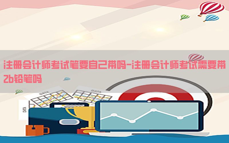 注册会计师考试笔要自己带吗-注册会计师考试需要带2b铅笔吗