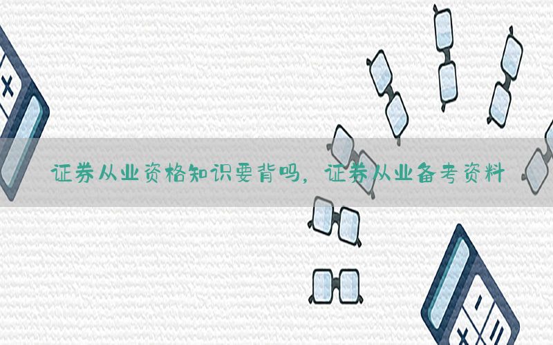 证券从业资格知识要背吗，证券从业备考资料