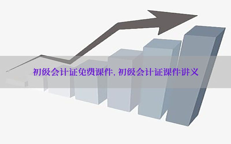 初级会计证免费课件，初级会计证课件讲义