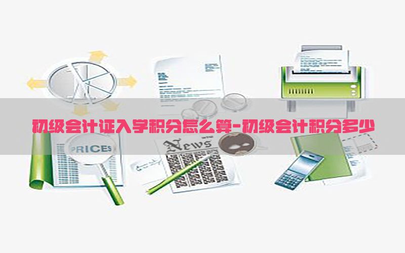 初级会计证入学积分怎么算-初级会计积分多少