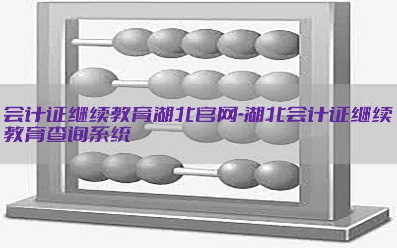 会计证继续教育湖北官网-湖北会计证继续教育查询系统