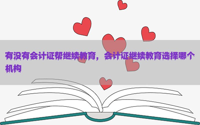 有没有会计证帮继续教育，会计证继续教育选择哪个机构