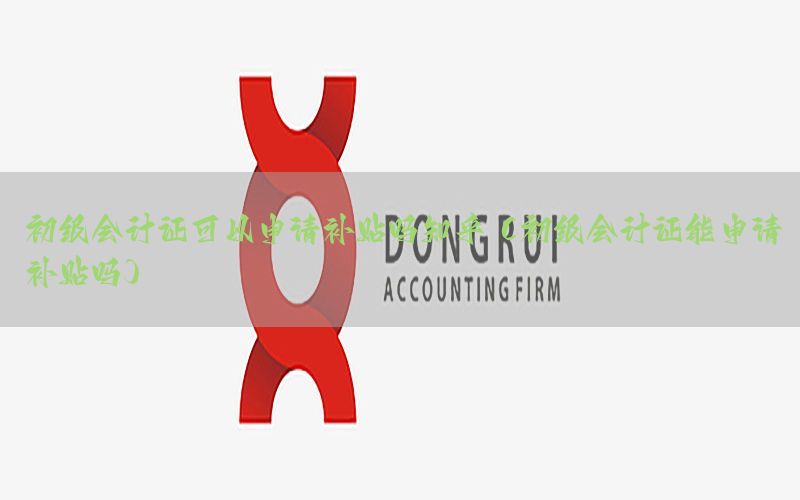 初级会计证可以申请补贴吗知乎（初级会计证能申请补贴吗）
