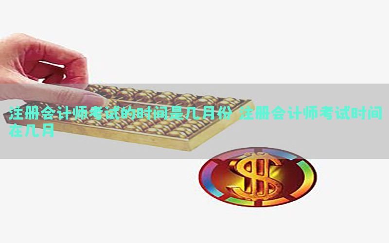 注册会计师考试的时间是几月份（注册会计师考试时间在几月）