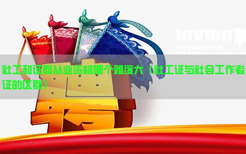 社工和证券从业资格哪个难度大（社工证与社会工作者证的区别）