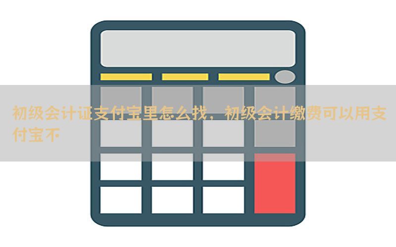 初级会计证支付宝里怎么找，初级会计缴费可以用支付宝不
