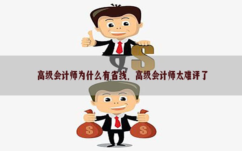 高级会计师为什么有省线，高级会计师太难评了