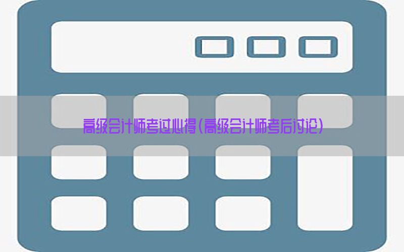 高级会计师考过心得（高级会计师考后讨论）