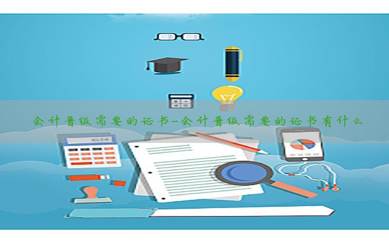 会计晋级需要的证书-会计晋级需要的证书有什么