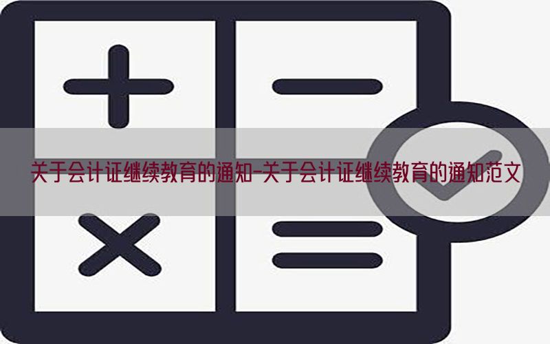 关于会计证继续教育的通知-关于会计证继续教育的通知范文