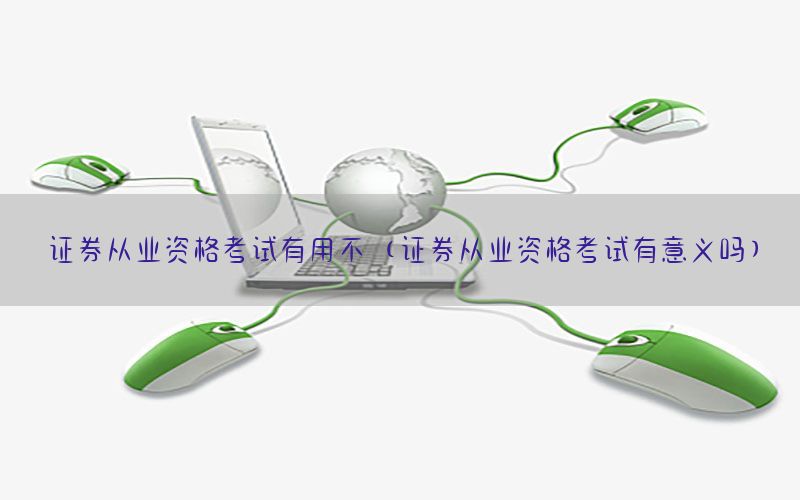证券从业资格考试有用不（证券从业资格考试有意义吗）
