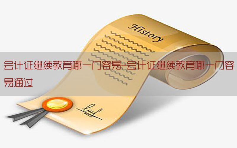会计证继续教育哪一门容易-会计证继续教育哪一门容易通过