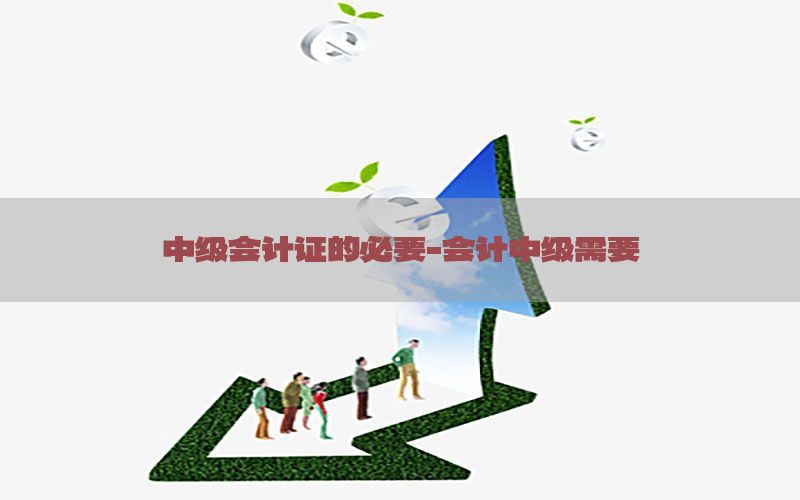 中级会计证的必要-会计中级需要