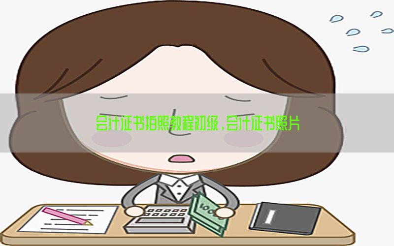 会计证书拍照教程初级，会计证书照片