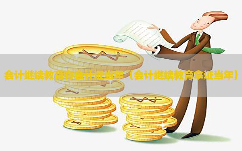 会计继续教育有会计证当年（会计继续教育拿证当年）