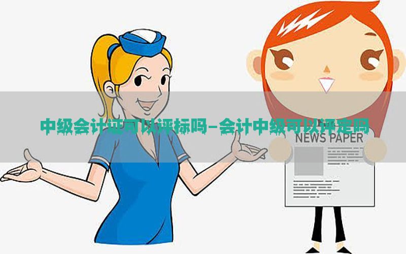 中级会计证可以评标吗-会计中级可以评定吗