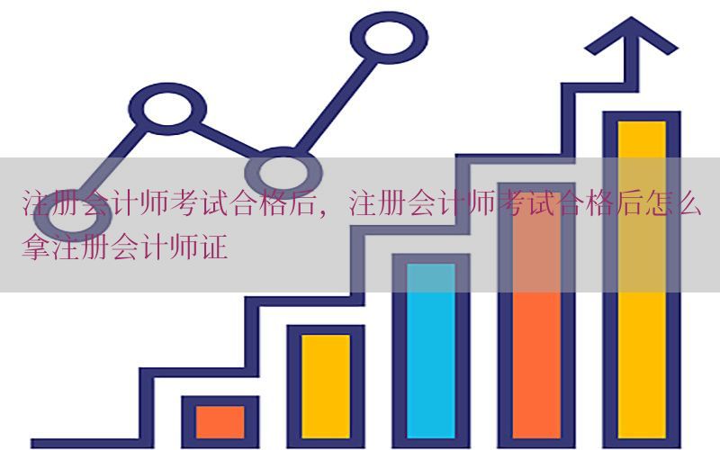 注册会计师考试合格后，注册会计师考试合格后怎么拿注册会计师证