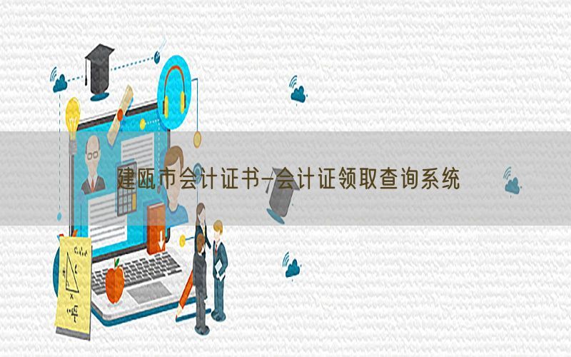建瓯市会计证书-会计证领取查询系统