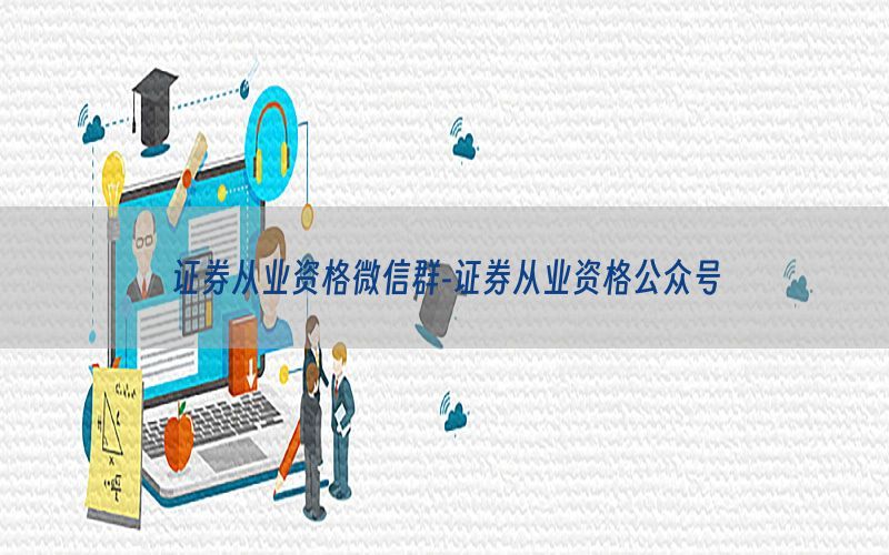 证券从业资格微信群-证券从业资格公众号