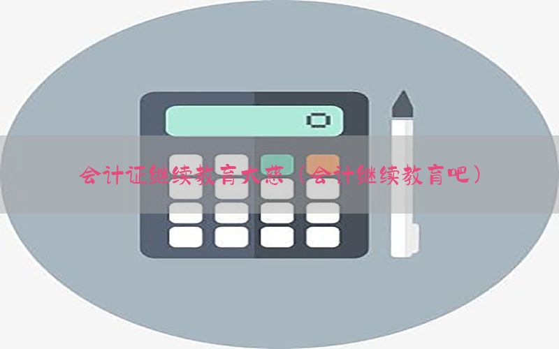 会计证继续教育大慈（会计继续教育吧）