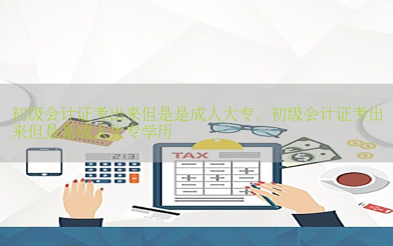 初级会计证考出来但是是成人大专，初级会计证考出来但是是成人大专学历