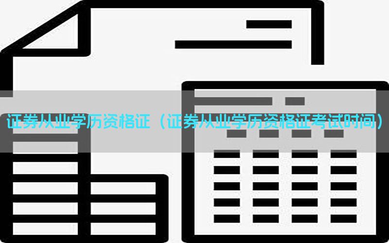 证券从业学历资格证（证券从业学历资格证考试时间）