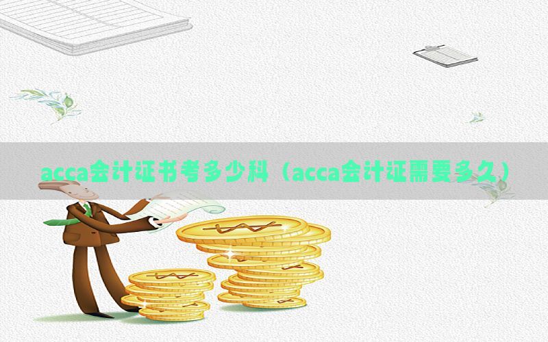 acca会计证书考多少科（acca会计证需要多久）