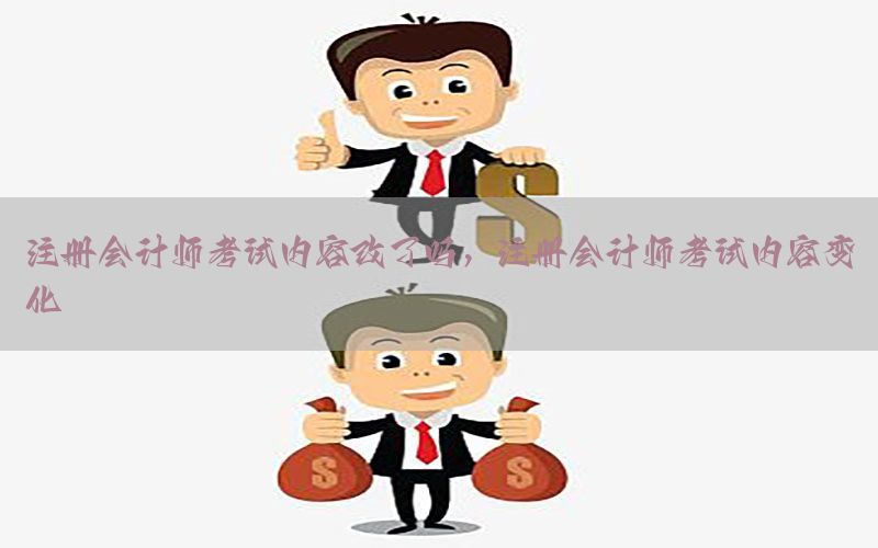 注册会计师考试内容改了吗，注册会计师考试内容变化