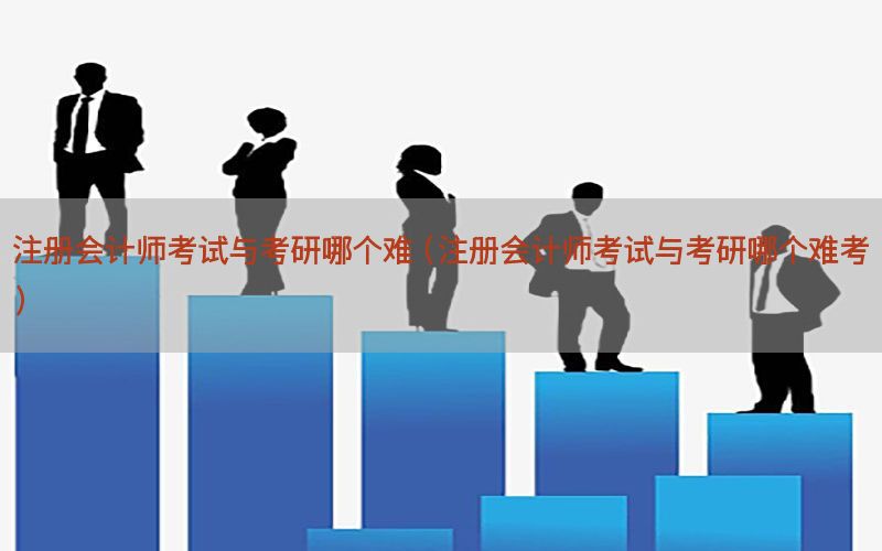 注册会计师考试与考研哪个难（注册会计师考试与考研哪个难考）