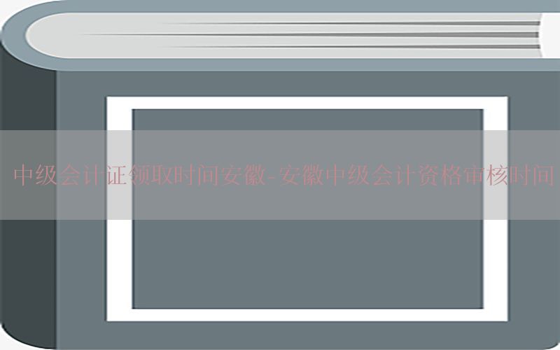 中级会计证领取时间安徽-安徽中级会计资格审核时间