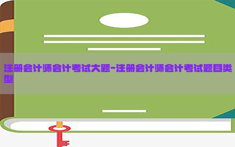 注册会计师会计考试大题-注册会计师会计考试题目类型