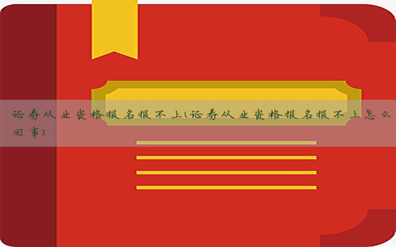 证券从业资格报名报不上（证券从业资格报名报不上怎么回事）