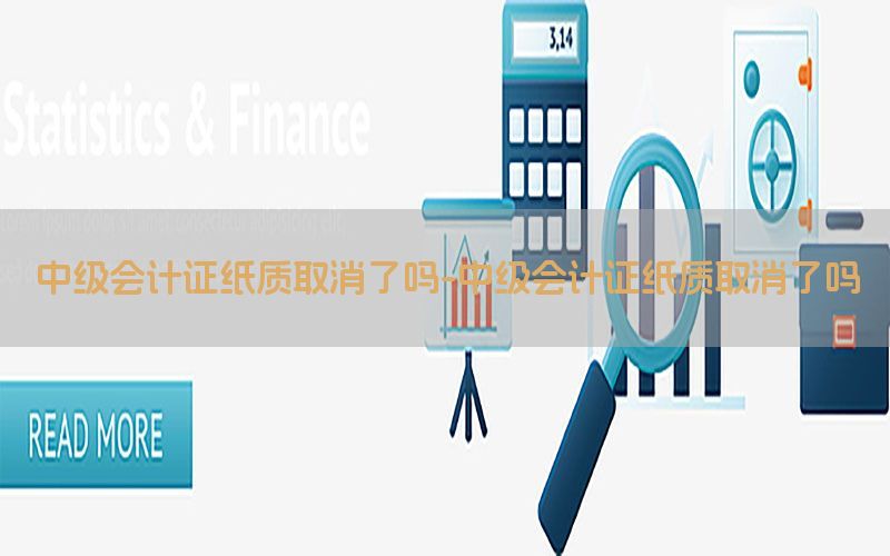 中级会计证纸质取消了吗-中级会计证纸质取消了吗