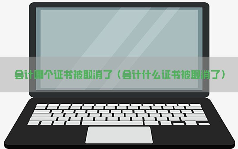 会计哪个证书被取消了（会计什么证书被取消了）