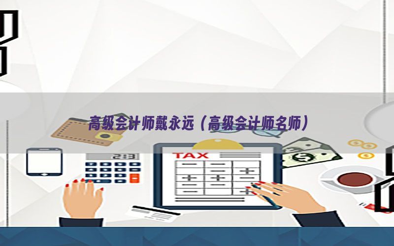 高级会计师戴永远（高级会计师名师）