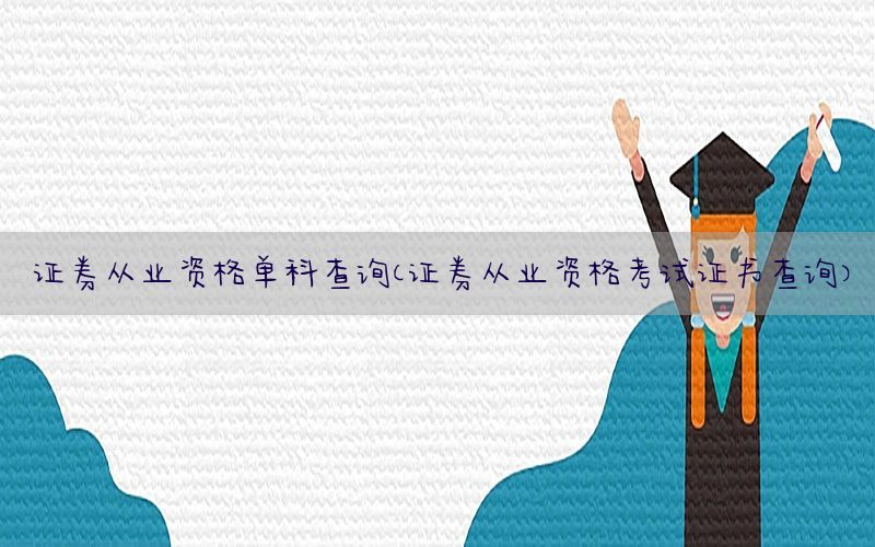 证券从业资格单科查询（证券从业资格考试证书查询）