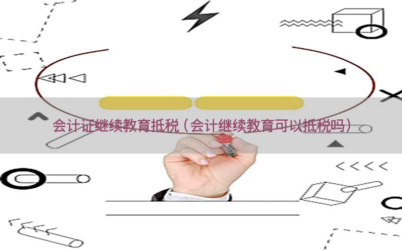 会计证继续教育抵税（会计继续教育可以抵税吗）