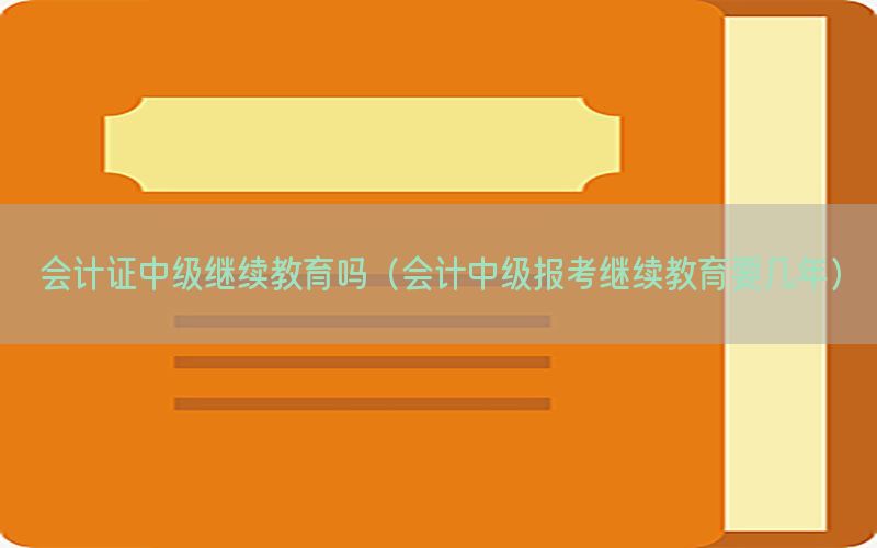 会计证中级继续教育吗（会计中级报考继续教育要几年）