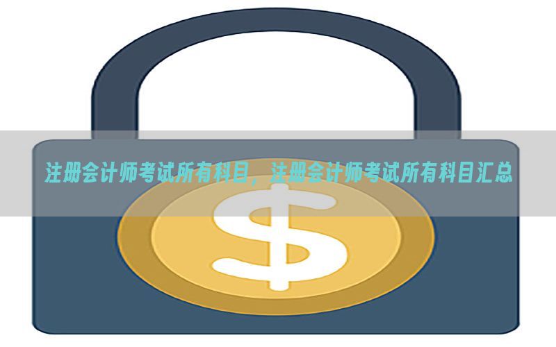 注册会计师考试所有科目，注册会计师考试所有科目汇总