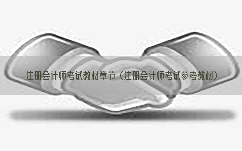 注册会计师考试教材章节（注册会计师考试参考教材）