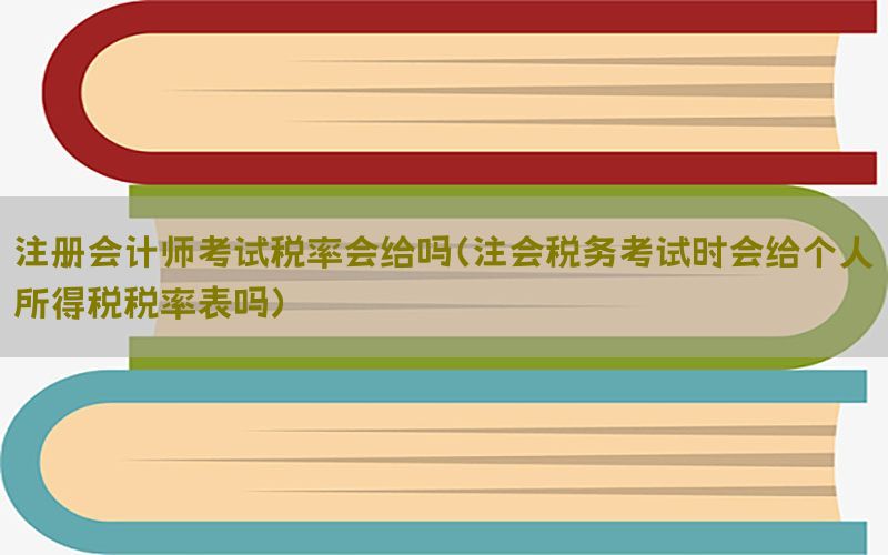 注册会计师考试税率会给吗（注会税务考试时会给个人所得税税率表吗）