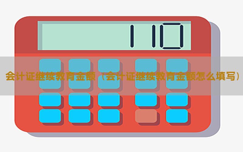 会计证继续教育金额（会计证继续教育金额怎么填写）