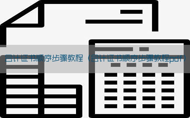 会计证书顺序步骤教程（会计证书顺序步骤教程pdf）