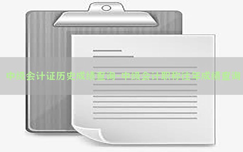 中级会计证历史成绩查询-中级会计职称往年成绩查询