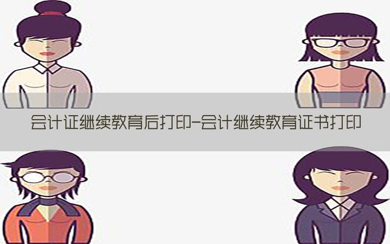 会计证继续教育后打印-会计继续教育证书打印