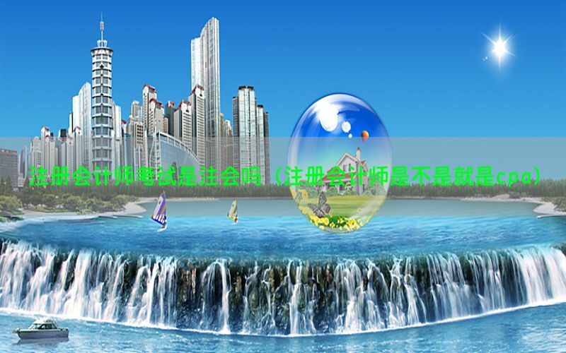 注册会计师考试是注会吗（注册会计师是不是就是cpa）